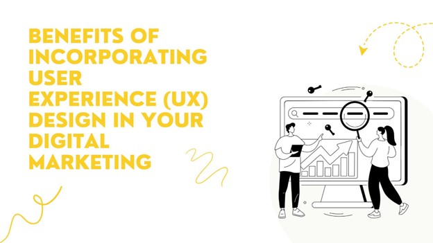 Benefits of Incorporating User Experience (UX) Design in Your Digital Marketing