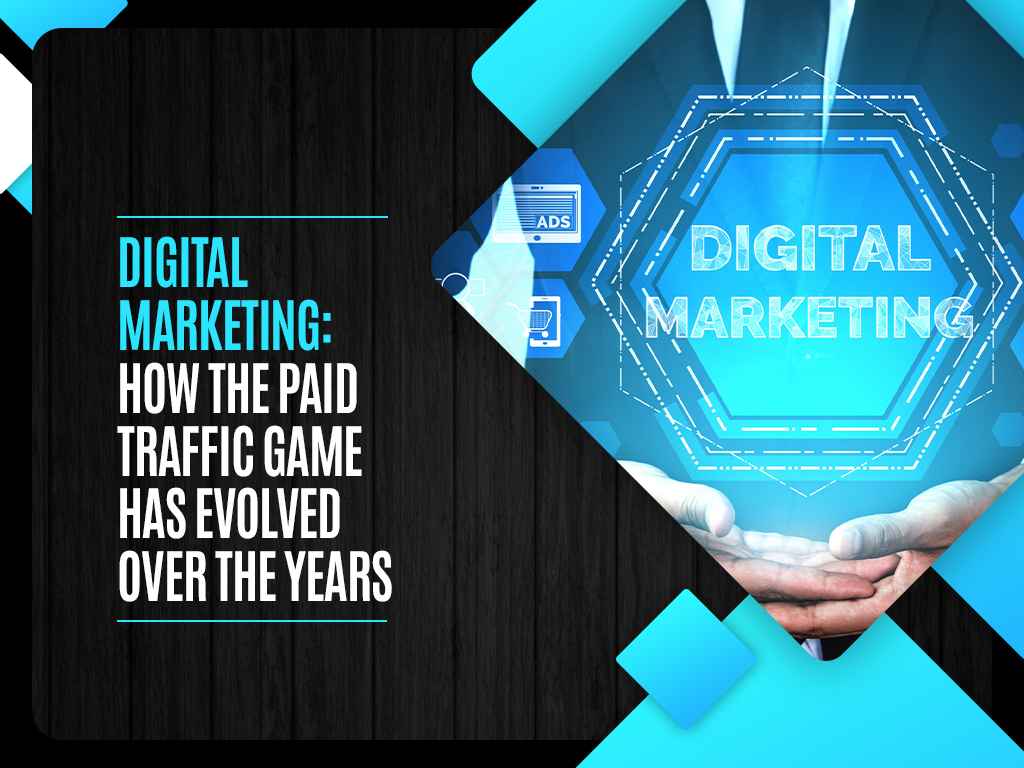 Digital Marketing: How the Paid Traffic Game Has Evolved Over the Years