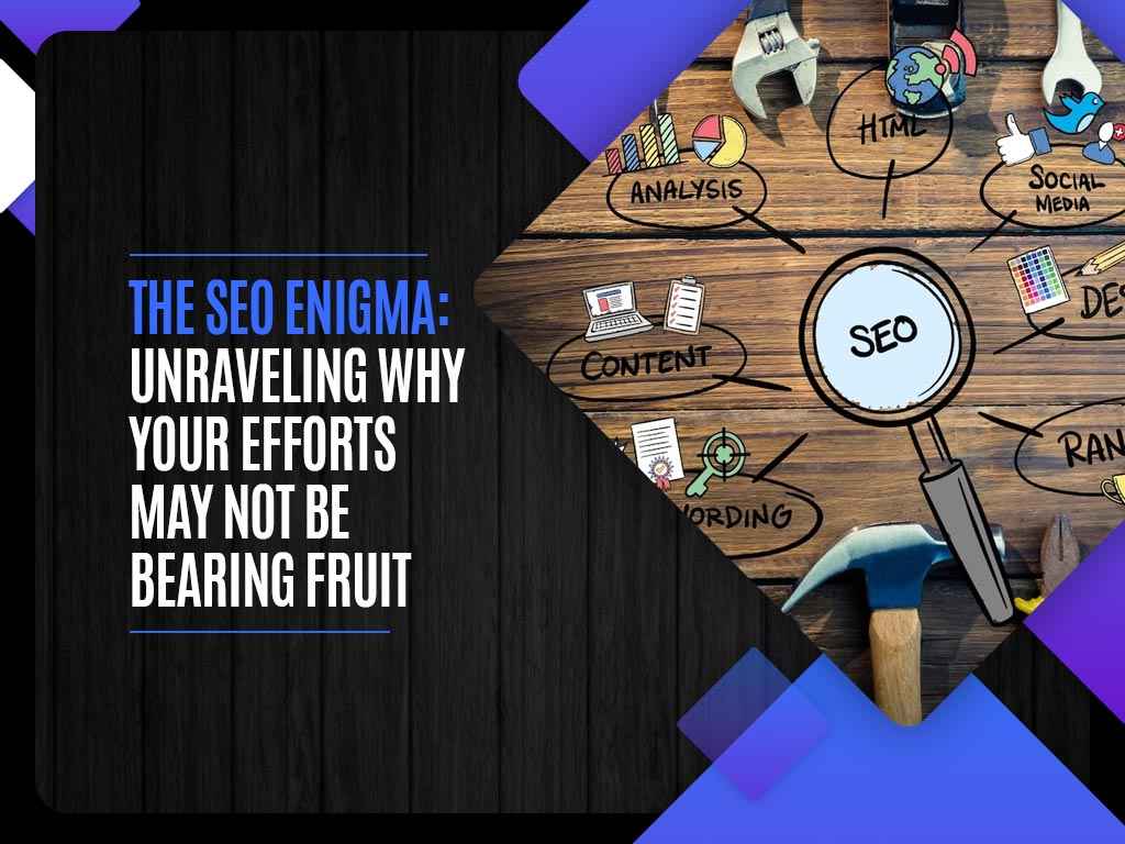 The SEO Enigma: Unraveling Why Your Efforts May Not Be Bearing Fruit