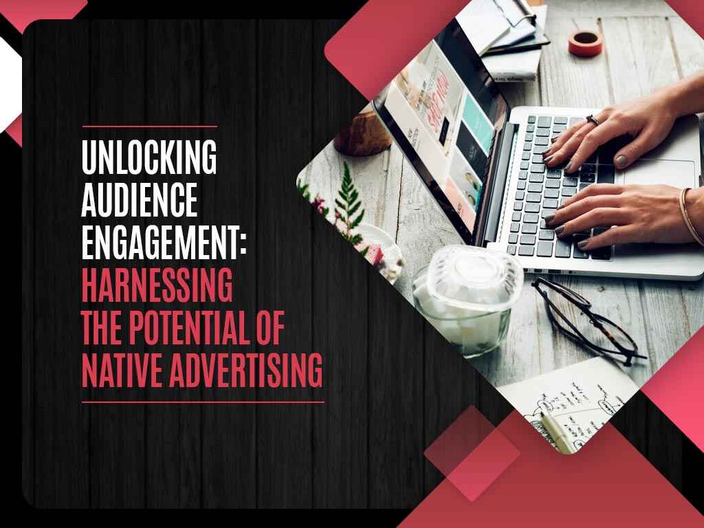 Unlocking Audience Engagement: Harnessing the Potential of Native Advertising