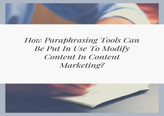 How Paraphrasing Tools Can Be Put In Use To Modify Content In Content Marketing?