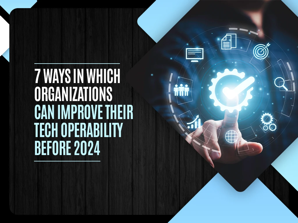 Organizations can improve their tech operability before 2024