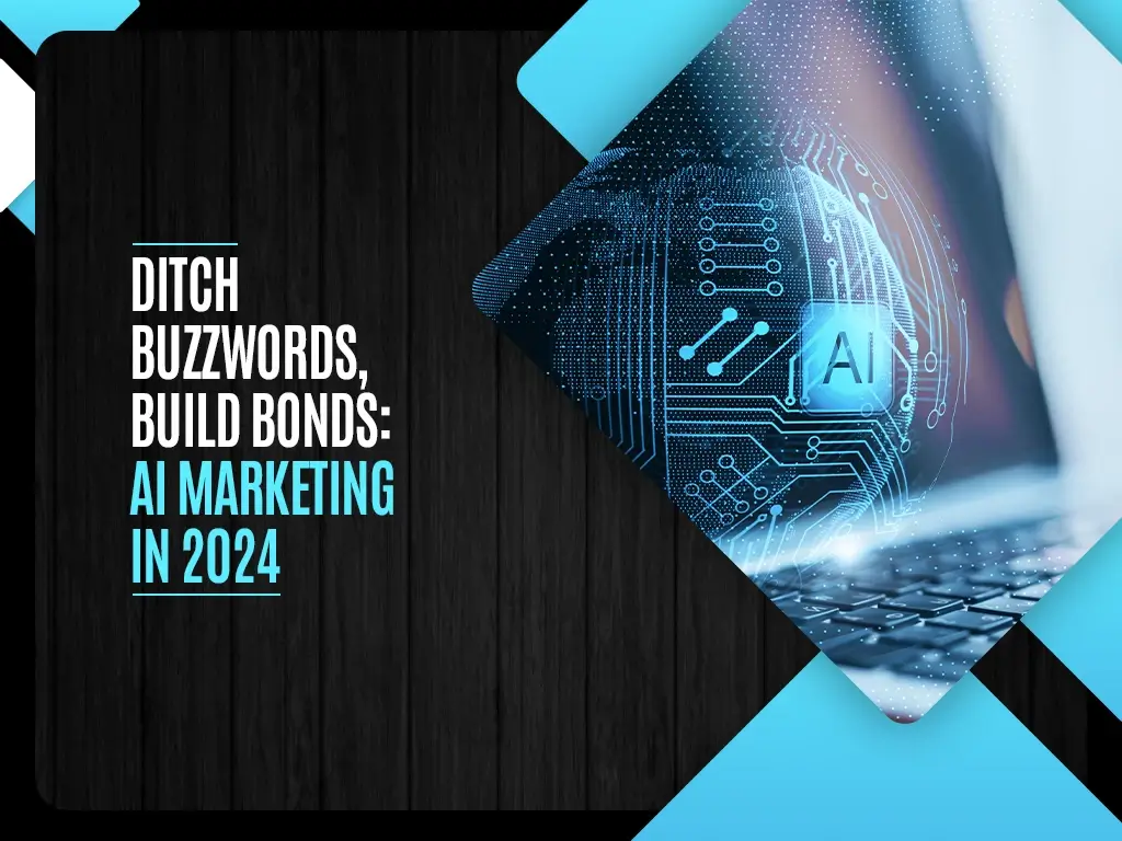 Ditch Buzzwords, Build Bonds: AI Marketing in 2024