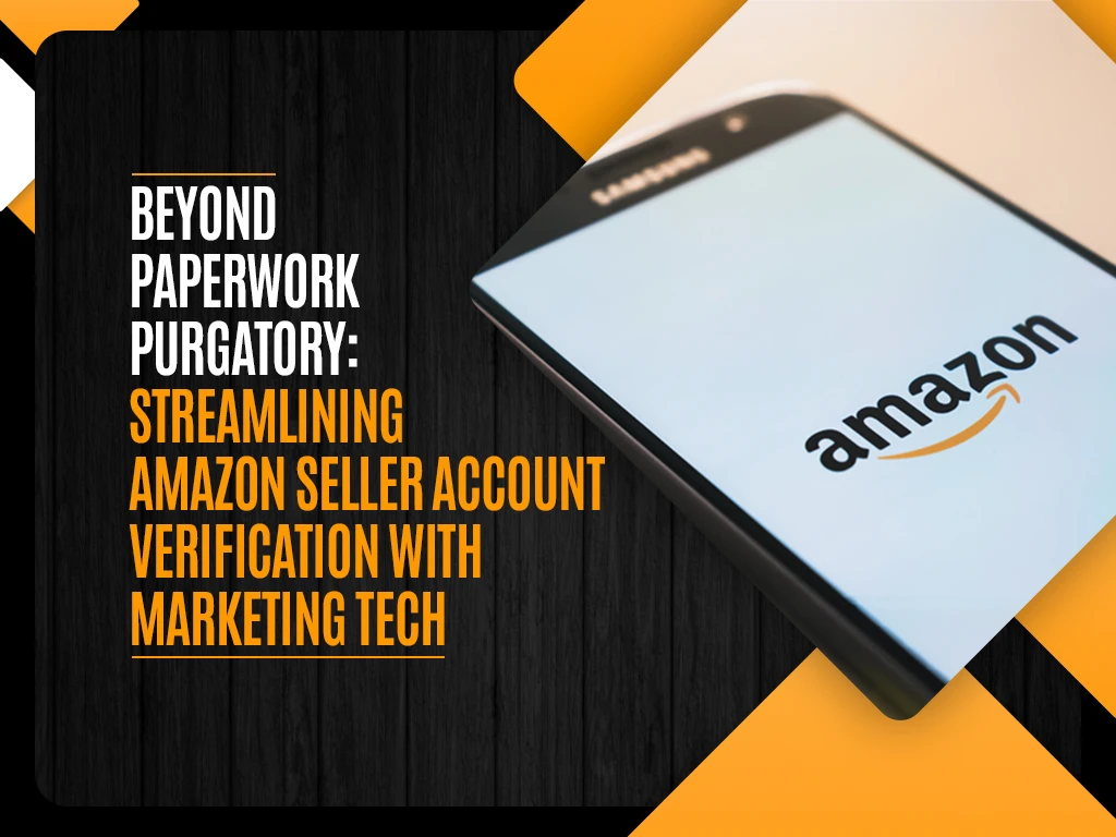 Beyond Paperwork Purgatory - Streamlining Amazon Seller Account Verification With Marketing Tech