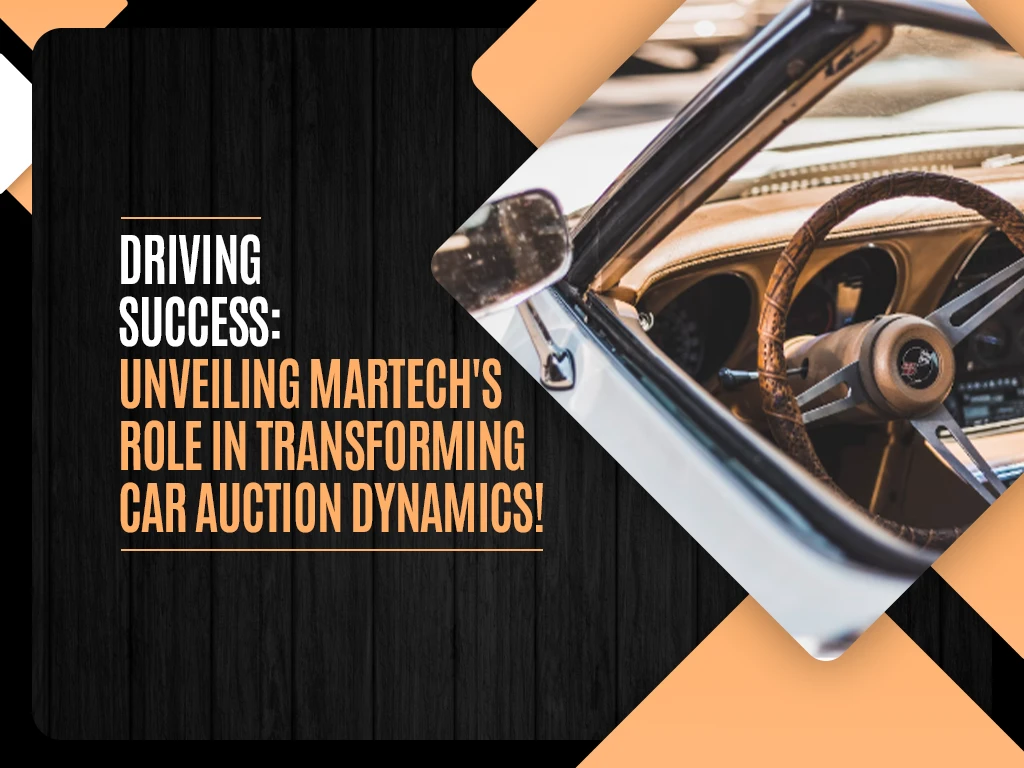 Driving Success - Unveiling Martech's Role in Transforming Car Auction Dynamics