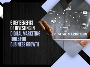6 Key Benefits of Investing in Digital Marketing Tools for Business Growth