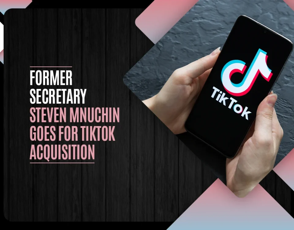 Former Secretary Steven Munchin goes for TikTok Acquisition
