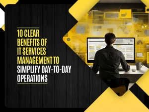 10 Clear Benefits of It Services Management to Simplify Day-To-Day Operations