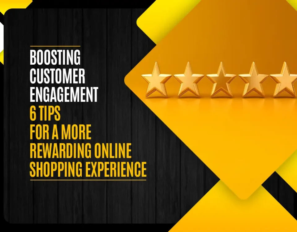 Boosting Customer Engagement 6 Tips for a More Rewarding Online Shopping Experience
