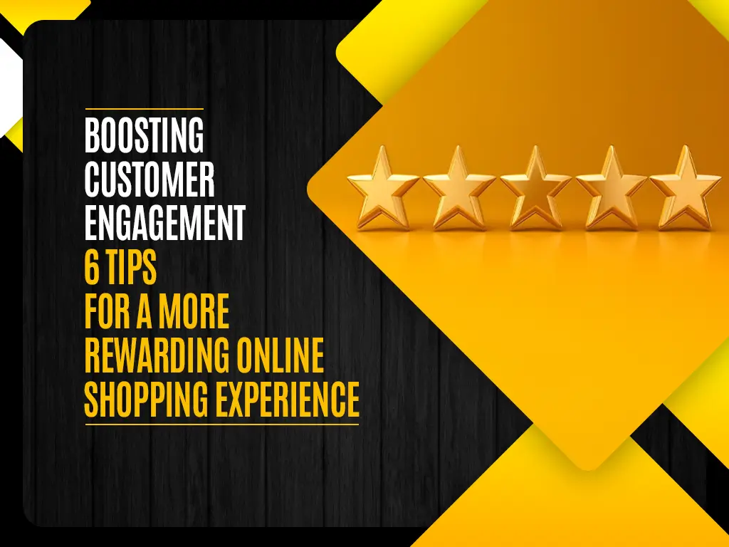 Boosting Customer Engagement 6 Tips for a More Rewarding Online Shopping Experience