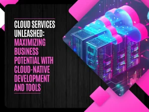 Cloud Services Unleashed Maximizing Business Potential with Cloud-Native Development and Tools