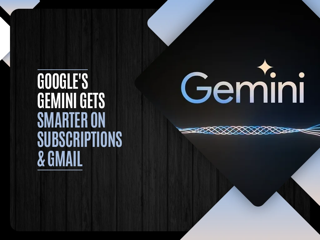 Google's Gemini GeAts Smarter on Subscriptions & Gmail