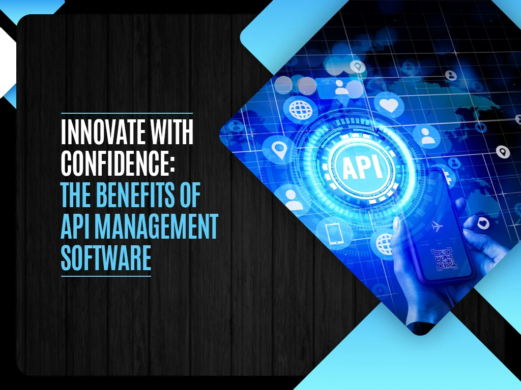 Innovate with Confidence -The Benefits of API Management Software