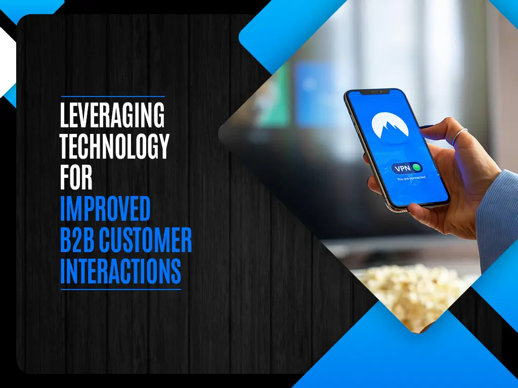 Leveraging Technology for Improved B2B Customer Interactions