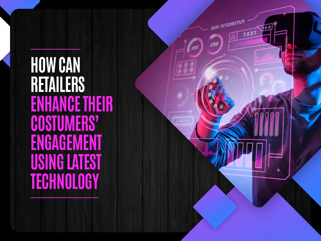 How Can Retailers Enhance Their Costumers’ Engagement Using Latest Technology
