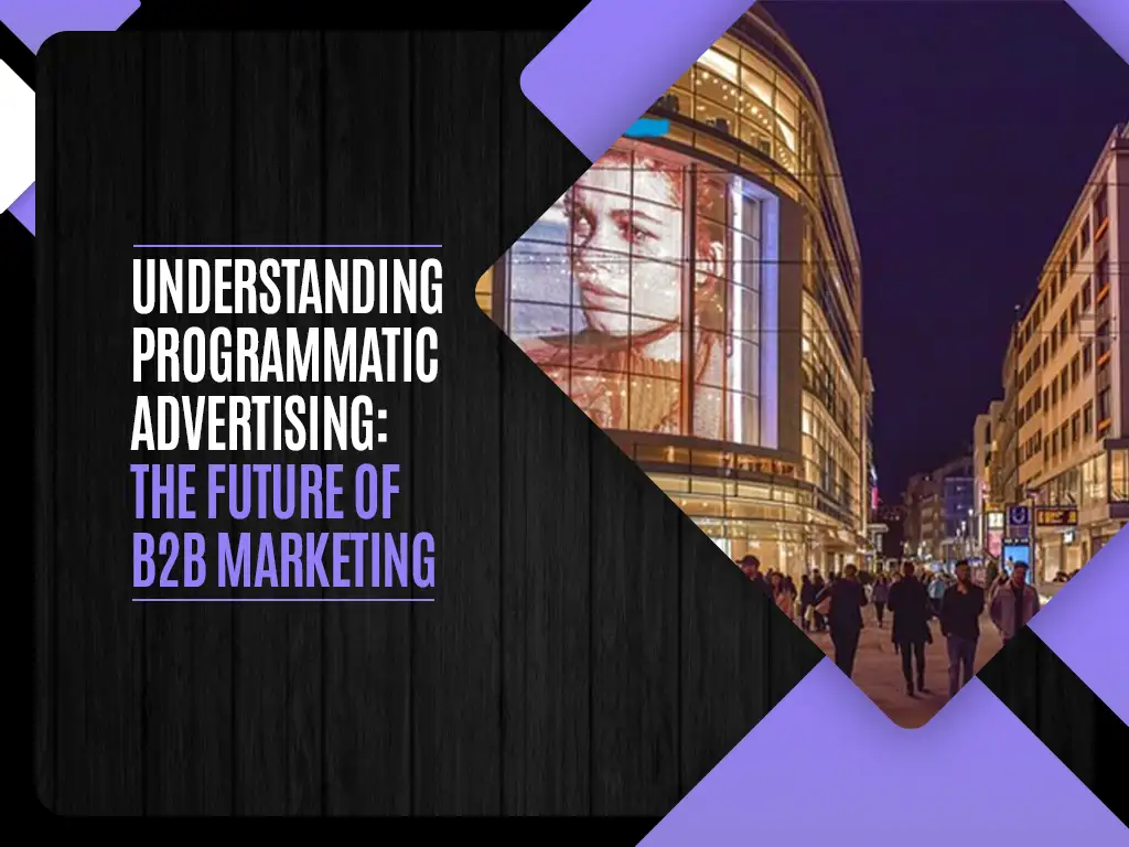 Understanding Programmatic Advertising - The Future of B2B Marketing