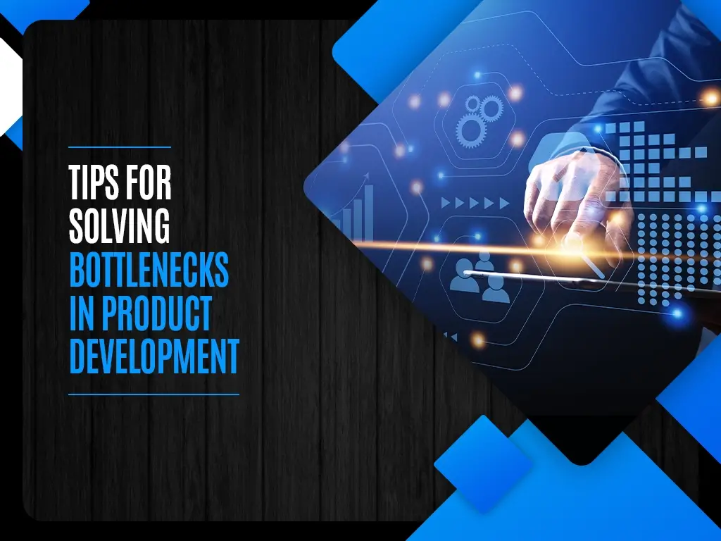 Tips for Solving Bottlenecks in Product Development