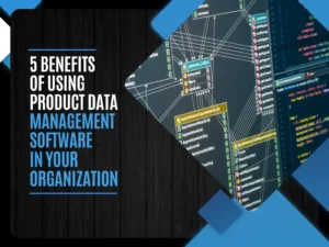 5 Benefits of Using Product Data Management Software in Your Organization